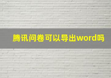 腾讯问卷可以导出word吗