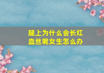 腿上为什么会长红血丝呢女生怎么办