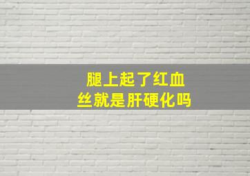 腿上起了红血丝就是肝硬化吗