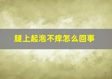 腿上起泡不痒怎么回事