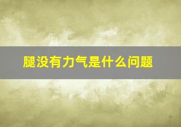 腿没有力气是什么问题