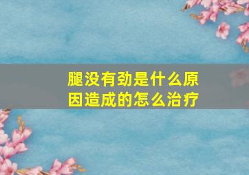 腿没有劲是什么原因造成的怎么治疗