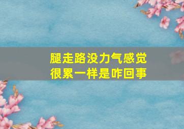 腿走路没力气感觉很累一样是咋回事