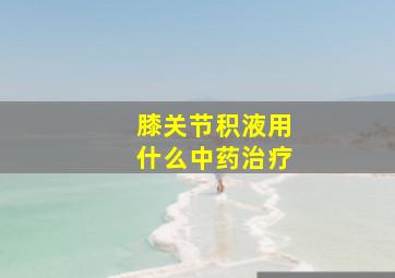 膝关节积液用什么中药治疗