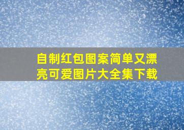 自制红包图案简单又漂亮可爱图片大全集下载