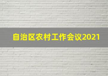 自治区农村工作会议2021