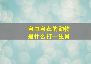 自由自在的动物是什么打一生肖