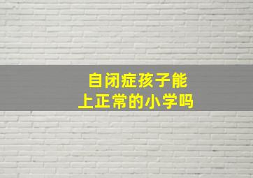 自闭症孩子能上正常的小学吗