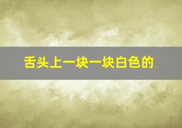 舌头上一块一块白色的