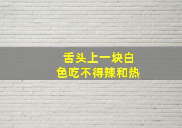 舌头上一块白色吃不得辣和热