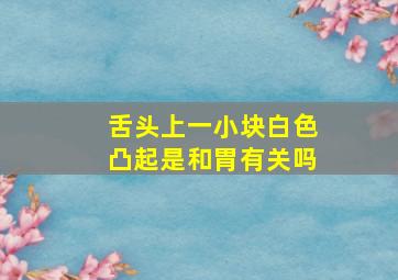 舌头上一小块白色凸起是和胃有关吗