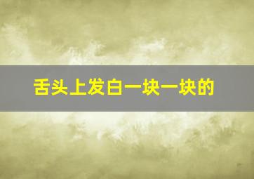 舌头上发白一块一块的