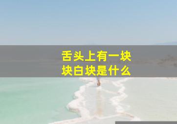 舌头上有一块块白块是什么