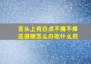 舌头上有白点不痛不痒还很硬怎么办吃什么药