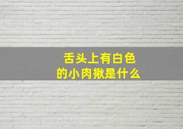 舌头上有白色的小肉揪是什么