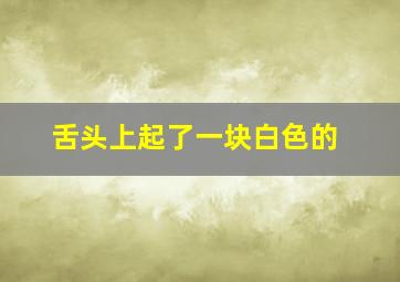 舌头上起了一块白色的