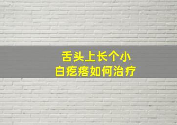 舌头上长个小白疙瘩如何治疗