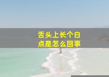 舌头上长个白点是怎么回事