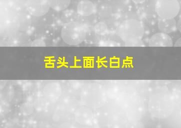 舌头上面长白点