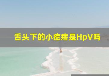 舌头下的小疙瘩是HpV吗