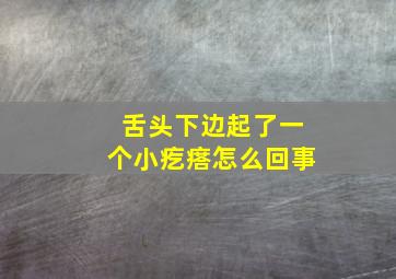 舌头下边起了一个小疙瘩怎么回事