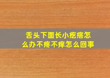 舌头下面长小疙瘩怎么办不疼不痒怎么回事