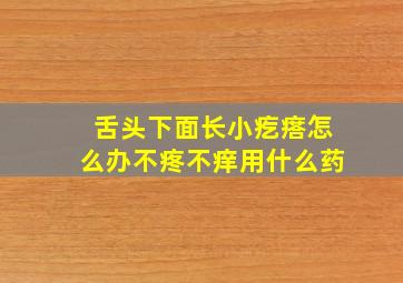 舌头下面长小疙瘩怎么办不疼不痒用什么药