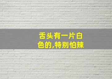 舌头有一片白色的,特别怕辣