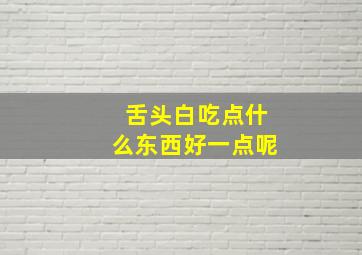 舌头白吃点什么东西好一点呢