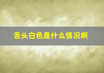 舌头白色是什么情况啊