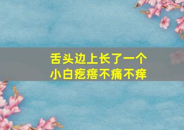 舌头边上长了一个小白疙瘩不痛不痒