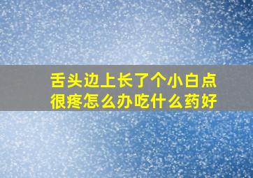 舌头边上长了个小白点很疼怎么办吃什么药好