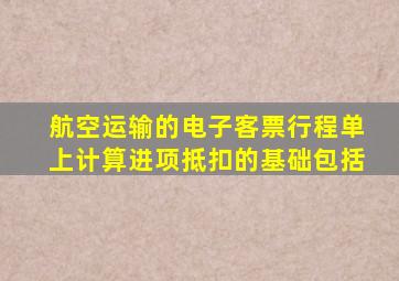 航空运输的电子客票行程单上计算进项抵扣的基础包括