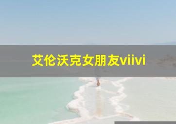 艾伦沃克女朋友viivi