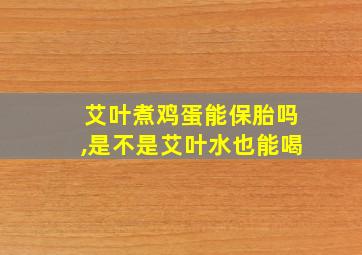 艾叶煮鸡蛋能保胎吗,是不是艾叶水也能喝