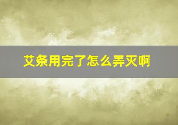 艾条用完了怎么弄灭啊