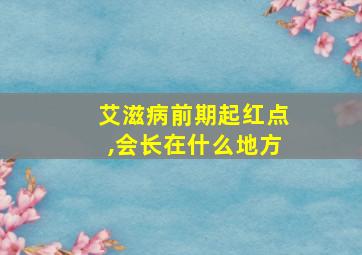 艾滋病前期起红点,会长在什么地方