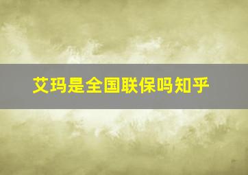 艾玛是全国联保吗知乎