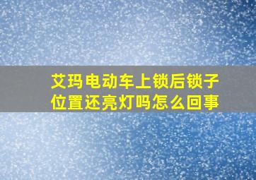 艾玛电动车上锁后锁子位置还亮灯吗怎么回事