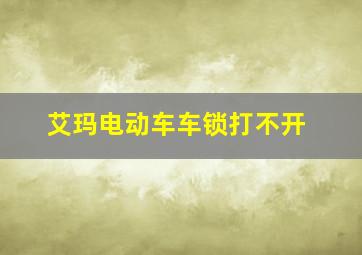 艾玛电动车车锁打不开