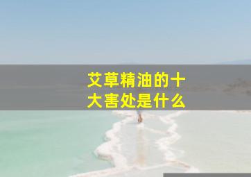 艾草精油的十大害处是什么