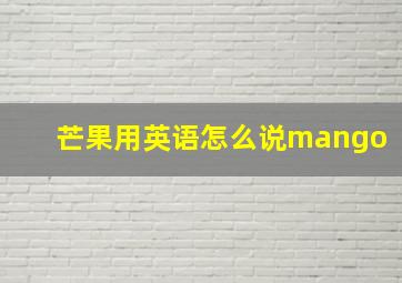 芒果用英语怎么说mango