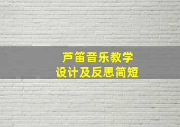 芦笛音乐教学设计及反思简短