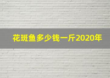 花斑鱼多少钱一斤2020年