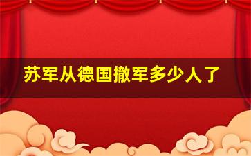 苏军从德国撤军多少人了