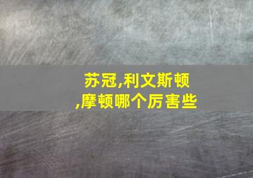 苏冠,利文斯顿,摩顿哪个厉害些