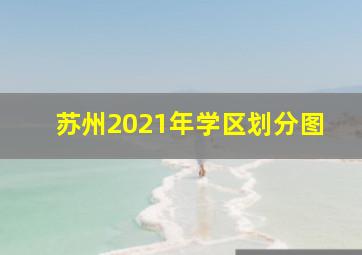 苏州2021年学区划分图