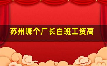 苏州哪个厂长白班工资高