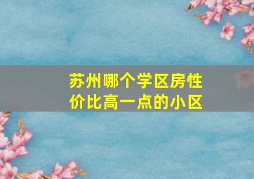 苏州哪个学区房性价比高一点的小区