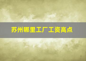 苏州哪里工厂工资高点